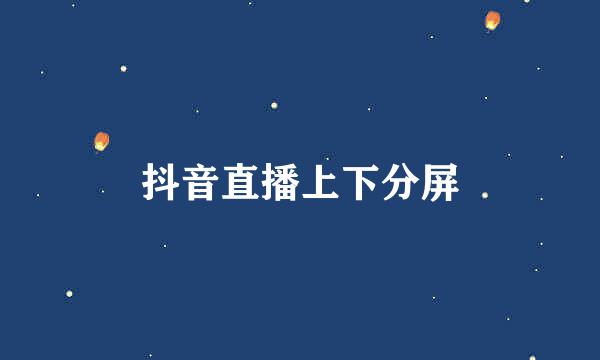 抖音直播上下分屏