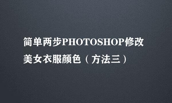 简单两步PHOTOSHOP修改美女衣服颜色（方法三）