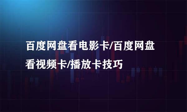 百度网盘看电影卡/百度网盘看视频卡/播放卡技巧