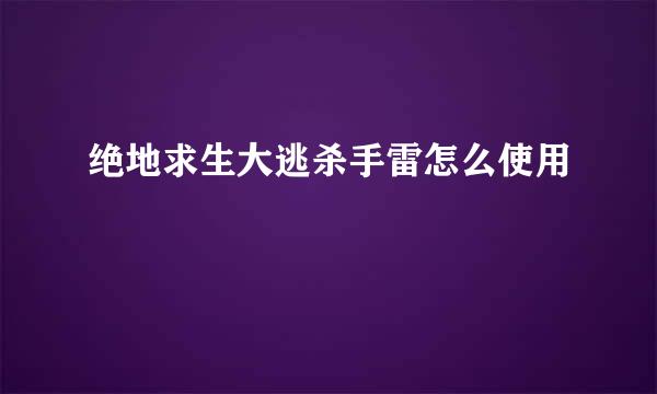 绝地求生大逃杀手雷怎么使用