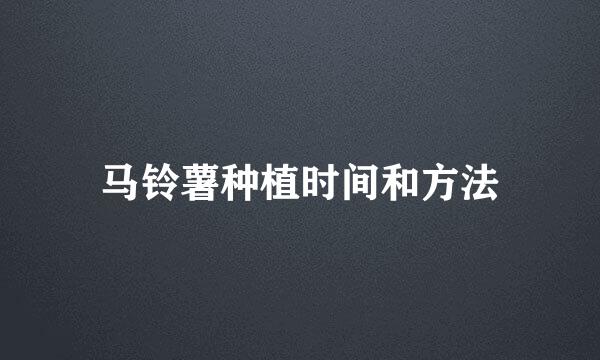 马铃薯种植时间和方法