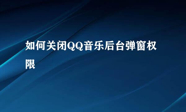 如何关闭QQ音乐后台弹窗权限