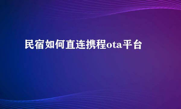 民宿如何直连携程ota平台