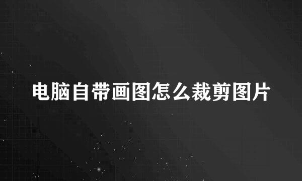 电脑自带画图怎么裁剪图片