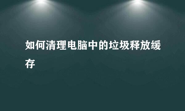 如何清理电脑中的垃圾释放缓存