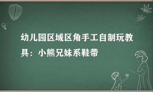 幼儿园区域区角手工自制玩教具：小熊兄妹系鞋带