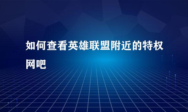 如何查看英雄联盟附近的特权网吧