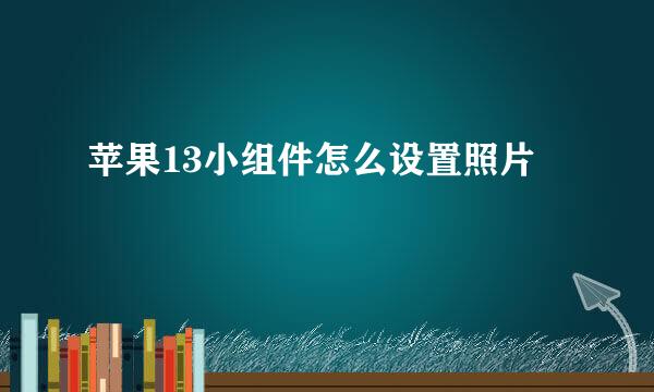 苹果13小组件怎么设置照片
