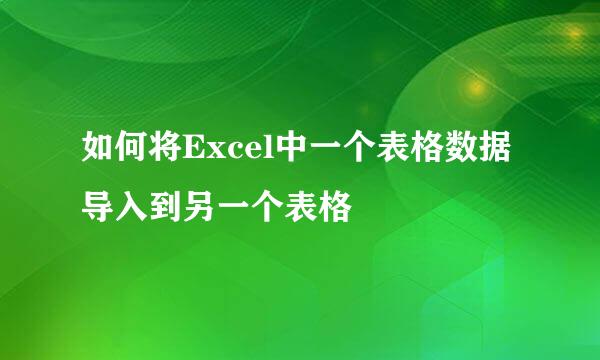 如何将Excel中一个表格数据导入到另一个表格