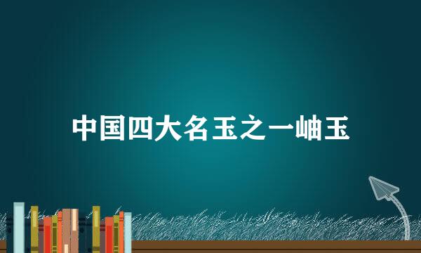 中国四大名玉之一岫玉