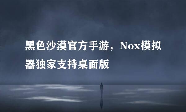 黑色沙漠官方手游，Nox模拟器独家支持桌面版