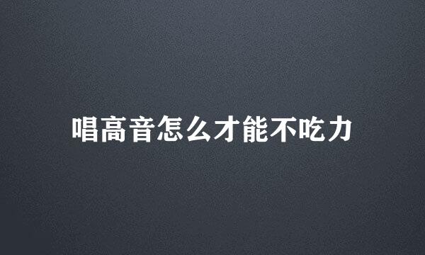 唱高音怎么才能不吃力