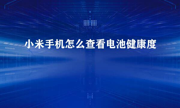 小米手机怎么查看电池健康度