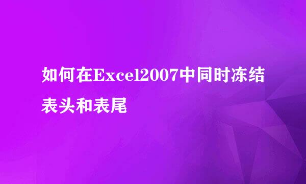 如何在Excel2007中同时冻结表头和表尾