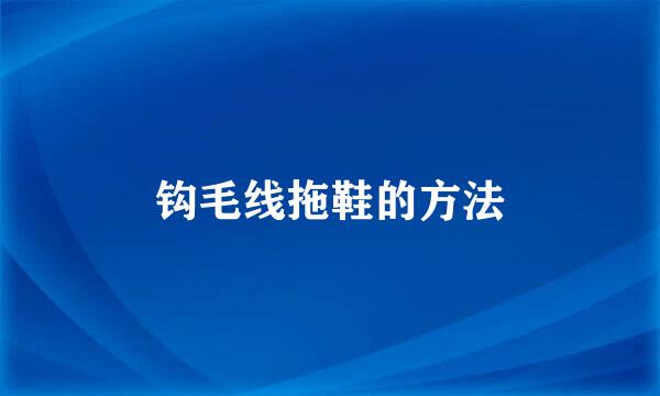 钩毛线拖鞋的方法