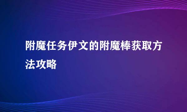 附魔任务伊文的附魔棒获取方法攻略