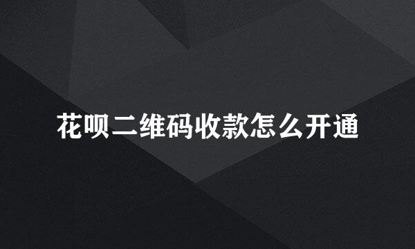 花呗二维码收款怎么开通