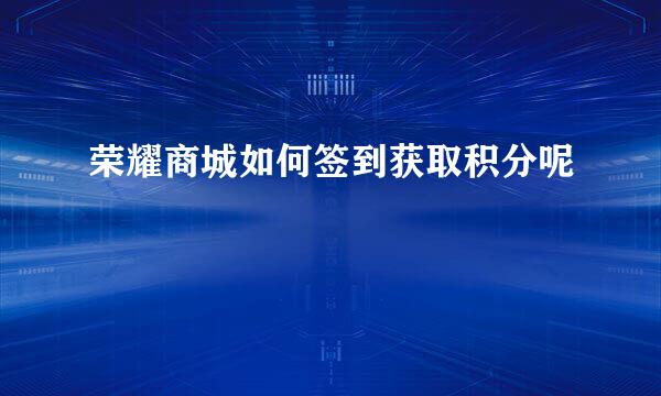 荣耀商城如何签到获取积分呢