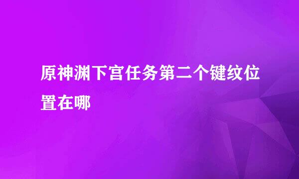 原神渊下宫任务第二个键纹位置在哪