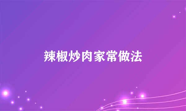 辣椒炒肉家常做法