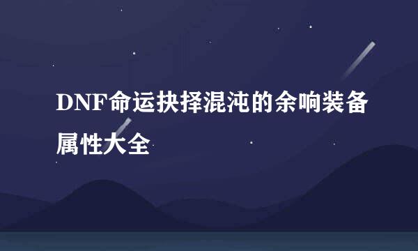 DNF命运抉择混沌的余响装备属性大全