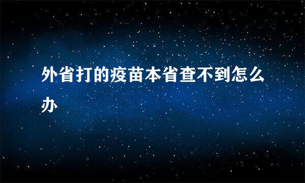 外省打的疫苗本省查不到怎么办