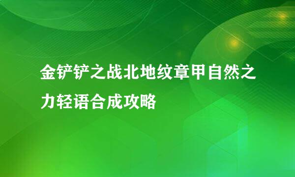 金铲铲之战北地纹章甲自然之力轻语合成攻略