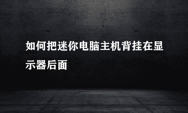 如何把迷你电脑主机背挂在显示器后面