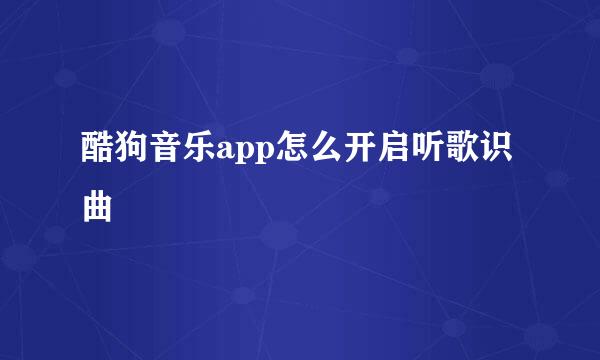 酷狗音乐app怎么开启听歌识曲