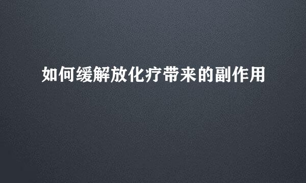 如何缓解放化疗带来的副作用