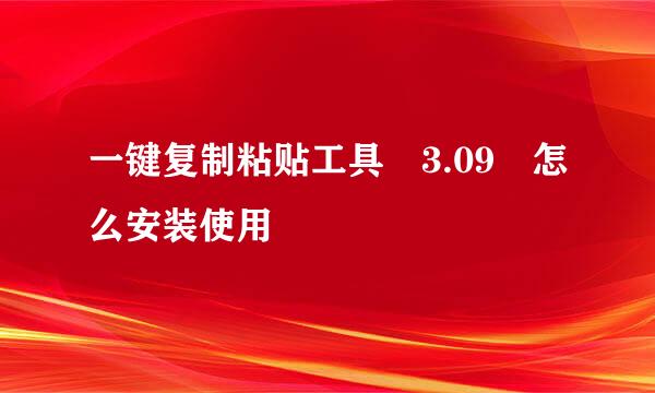 一键复制粘贴工具 3.09 怎么安装使用