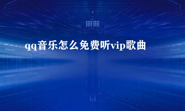 qq音乐怎么免费听vip歌曲