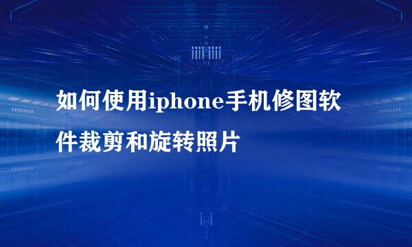 如何使用iphone手机修图软件裁剪和旋转照片