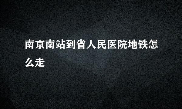 南京南站到省人民医院地铁怎么走