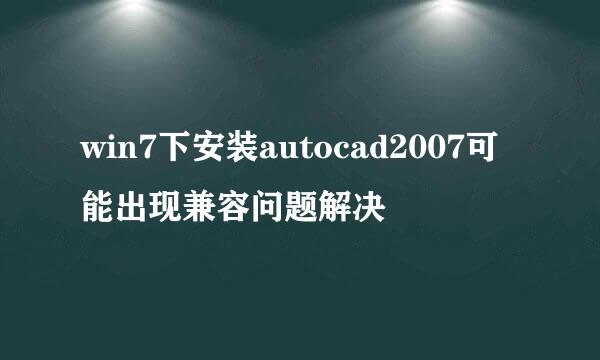 win7下安装autocad2007可能出现兼容问题解决