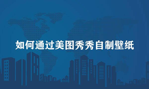 如何通过美图秀秀自制壁纸