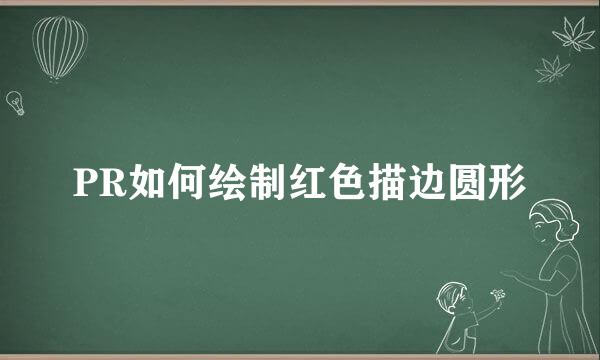 PR如何绘制红色描边圆形