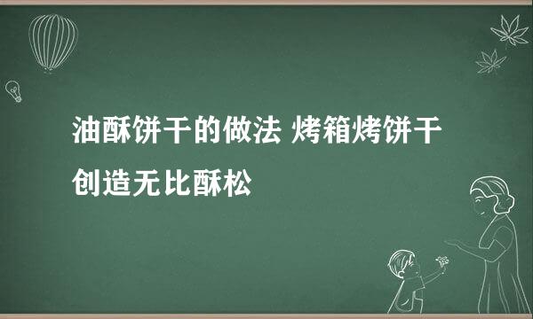 油酥饼干的做法 烤箱烤饼干 创造无比酥松