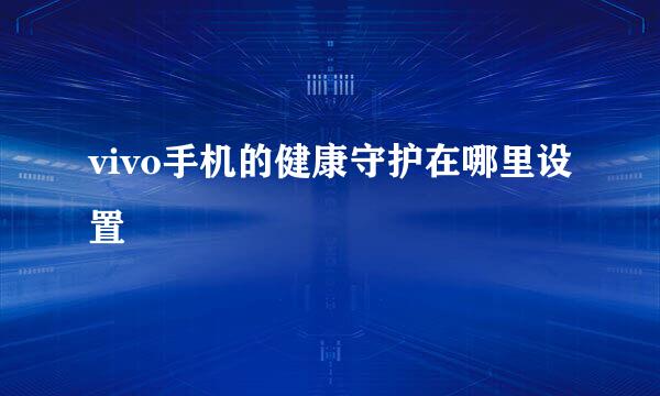 vivo手机的健康守护在哪里设置