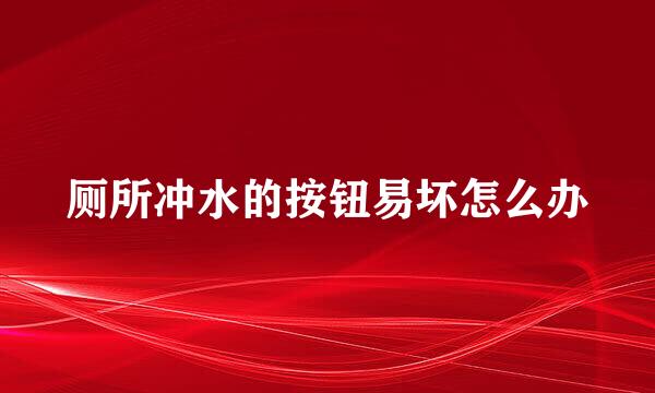 厕所冲水的按钮易坏怎么办