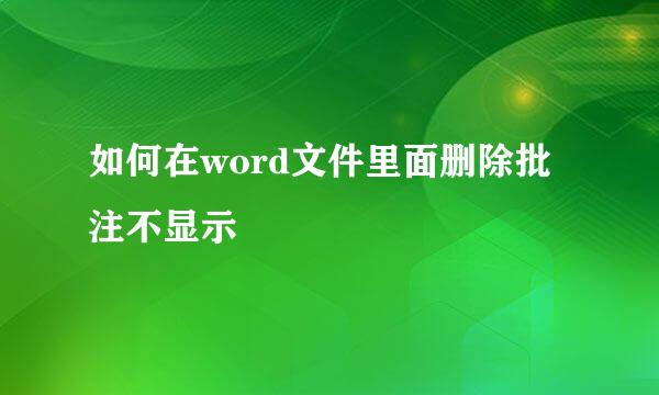 如何在word文件里面删除批注不显示