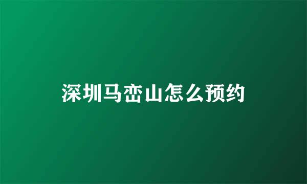 深圳马峦山怎么预约