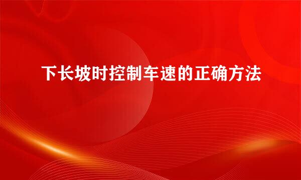 下长坡时控制车速的正确方法