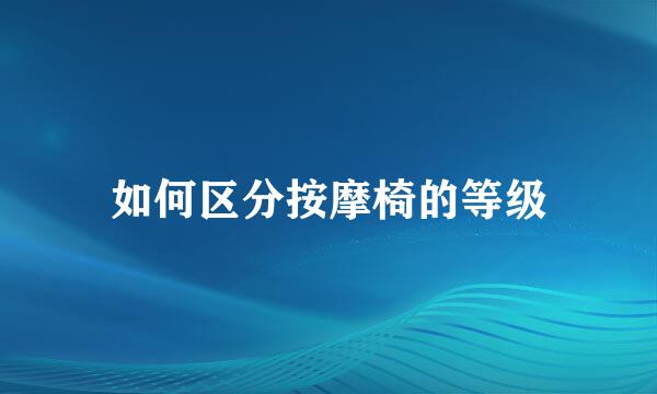 如何区分按摩椅的等级