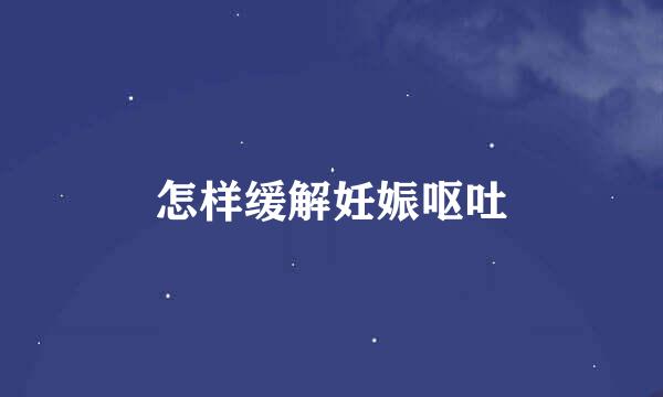 怎样缓解妊娠呕吐