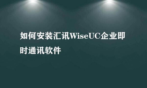 如何安装汇讯WiseUC企业即时通讯软件