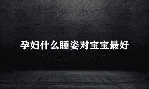 孕妇什么睡姿对宝宝最好
