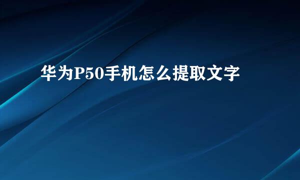华为P50手机怎么提取文字