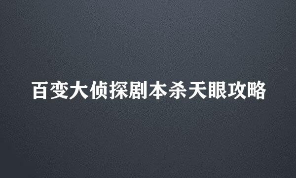 百变大侦探剧本杀天眼攻略