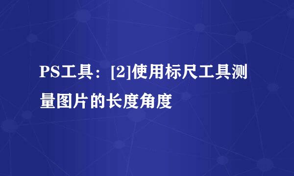 PS工具：[2]使用标尺工具测量图片的长度角度